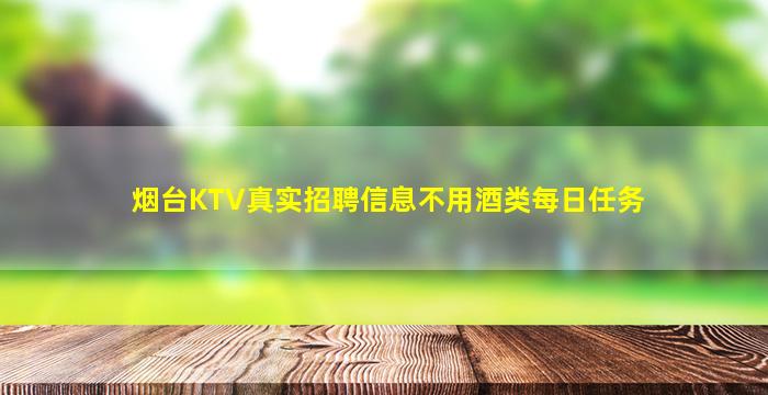 烟台KTV真实招聘信息不用酒类每日任务