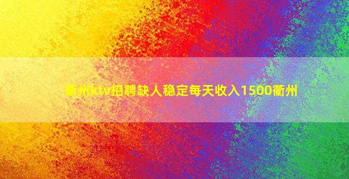 衢州ktv招聘缺人稳定每天收入1500衢州
